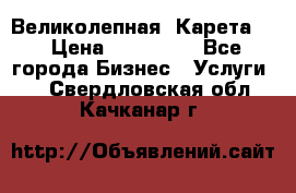 Великолепная  Карета   › Цена ­ 300 000 - Все города Бизнес » Услуги   . Свердловская обл.,Качканар г.